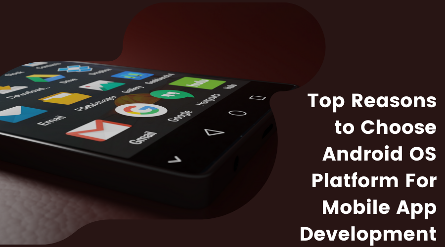 Top Reasons to Choose Android OS Platform For Mobile App Development